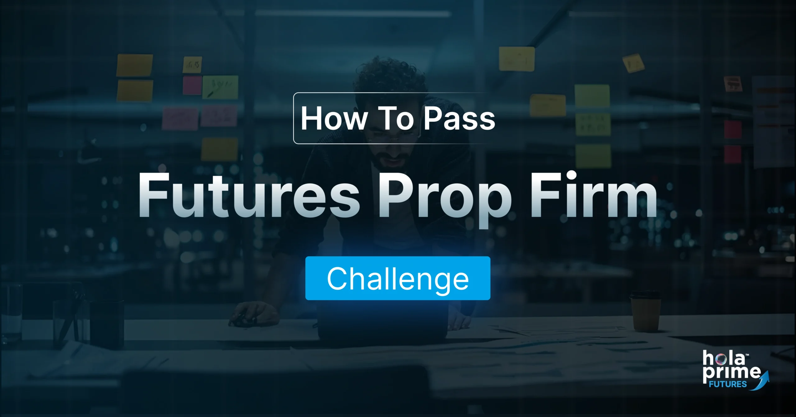 A promotional graphic with the text “How To Pass Futures Prop Firm Challenge” prominently displayed over a blurred background of a man working late in an office, leaning over a laptop. Sticky notes are visible on the glass wall behind him. The word "Challenge" is highlighted in a bright blue box. Hola Prime Futures logo is in the bottom right corner.