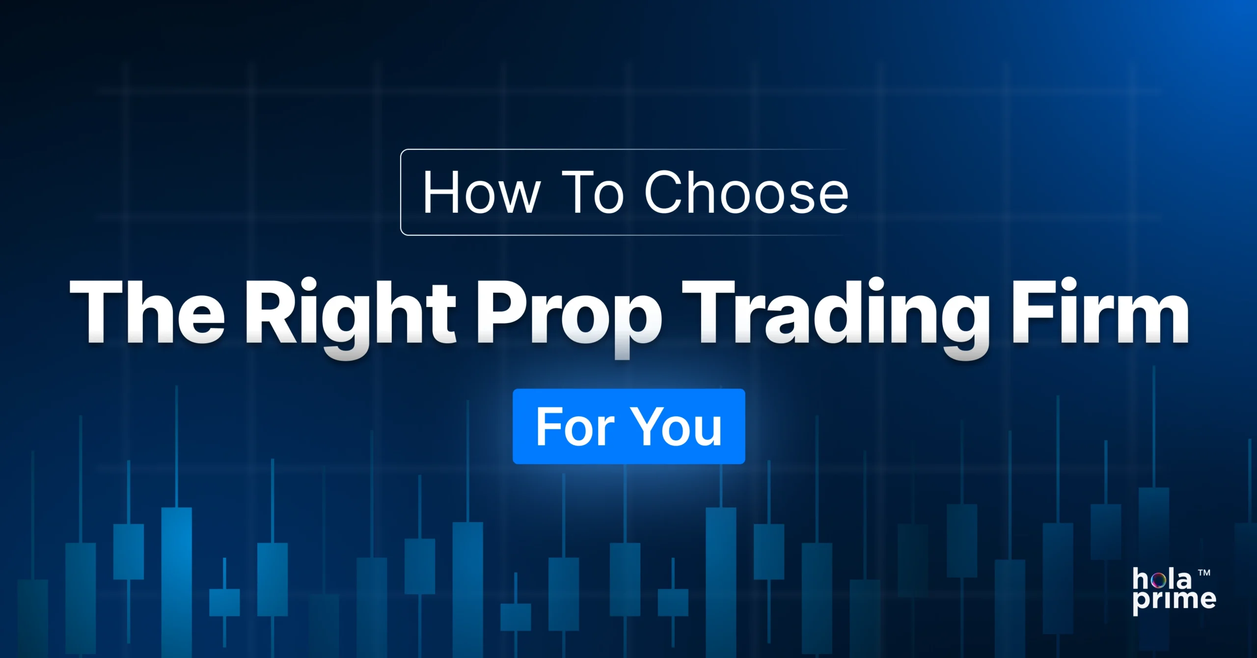 Graphic with the title “How To Choose the Right Prop Trading Firm For You” in bold white and blue text on a dark blue background. Faint candlestick chart patterns are displayed across the background, and the Hola Prime logo is placed in the bottom right corner.