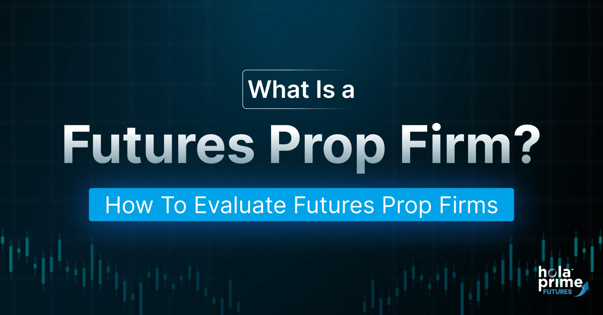 This visual introduces the concept of a futures prop firm with the headline “What Is a Futures Prop Firm?” followed by the subheading “How To Evaluate Futures Prop Firms.” The background features a dark grid and a stylized candlestick chart at the bottom, giving it a professional trading look. The Hola Prime Futures logo is placed in the bottom right corner, reinforcing the brand identity.